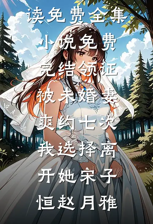 领证被未婚妻爽约七次，我选择离开她(宋子恒赵月雅)全文阅读免费全集_小说免费完结领证被未婚妻爽约七次，我选择离开她宋子恒赵月雅