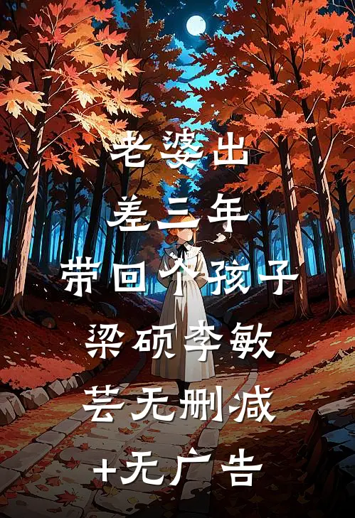 老婆出差三年，带回个孩子梁硕李敏芸无删减+无广告