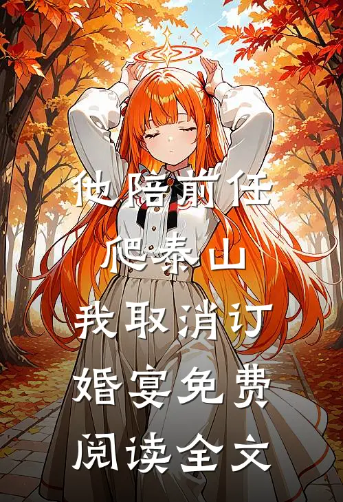 他陪前任爬泰山，我取消订婚宴免费阅读全文