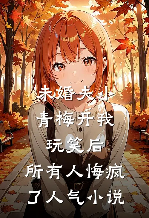 未婚夫小青梅开我玩笑后，所有人悔疯了人气小说