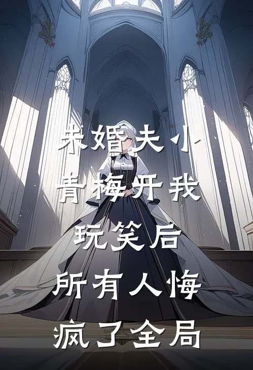 未婚夫小青梅开我玩笑后，所有人悔疯了全局