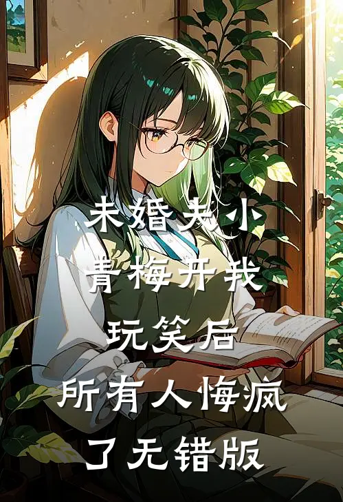 未婚夫小青梅开我玩笑后，所有人悔疯了无错版
