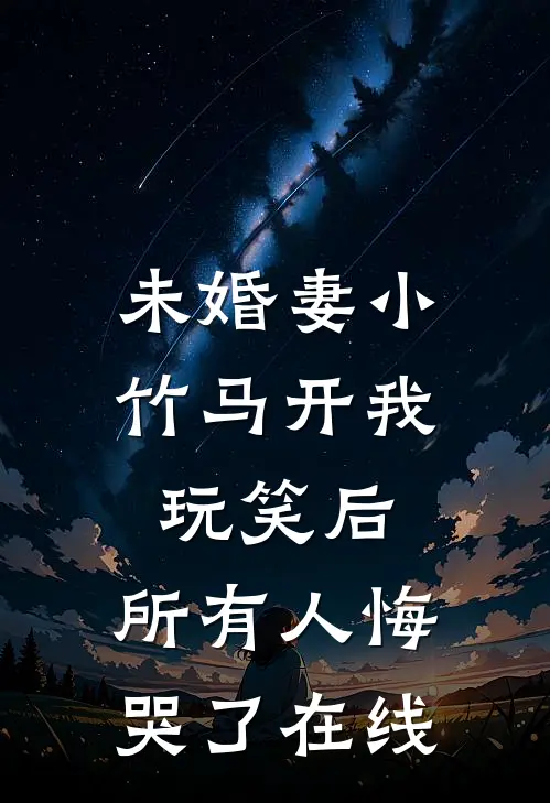 未婚妻小竹马开我玩笑后，所有人悔哭了在线
