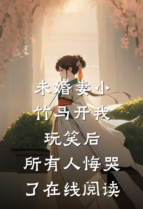 未婚妻小竹马开我玩笑后，所有人悔哭了在线阅读