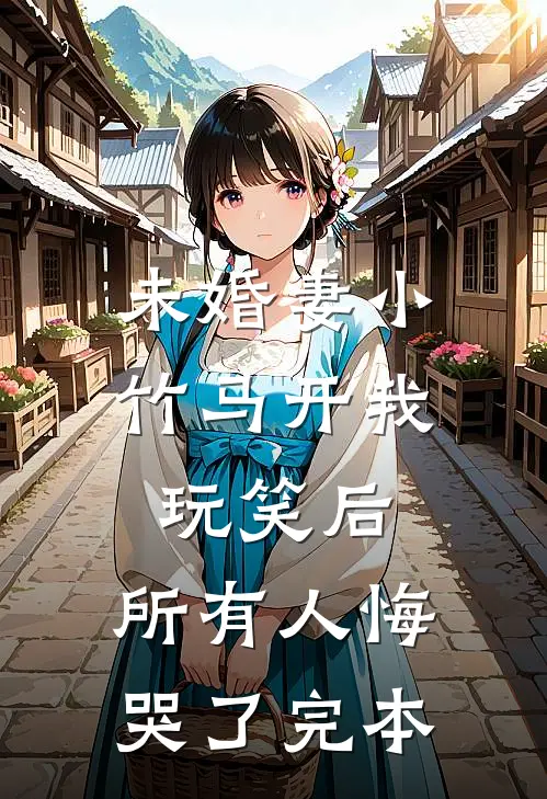 未婚妻小竹马开我玩笑后，所有人悔哭了完本