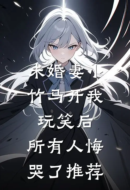 未婚妻小竹马开我玩笑后，所有人悔哭了推荐