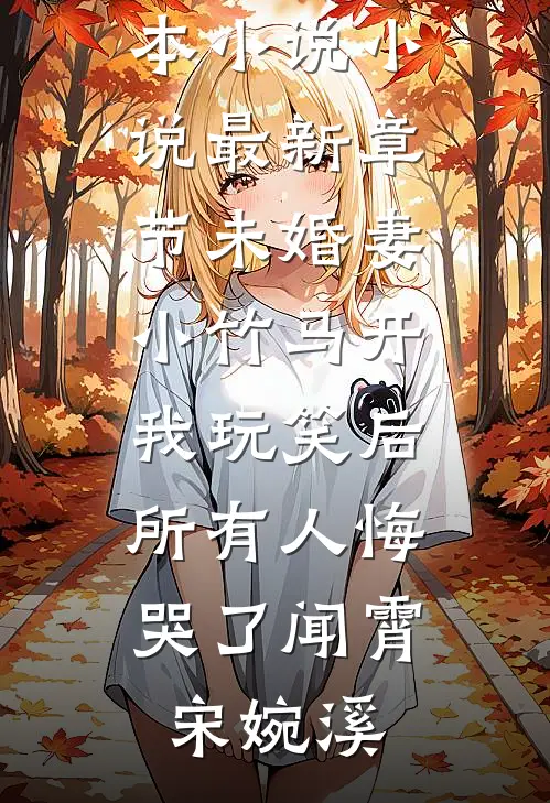 未婚妻小竹马开我玩笑后，所有人悔哭了(闻霄宋婉溪)推荐完本小说_小说最新章节未婚妻小竹马开我玩笑后，所有人悔哭了(闻霄宋婉溪)