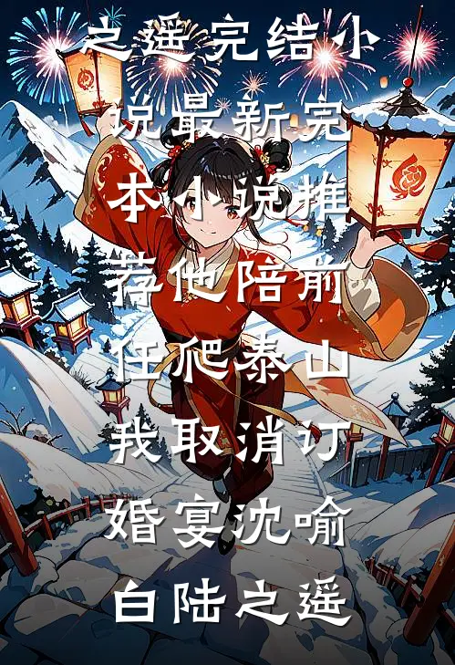 他陪前任爬泰山，我取消订婚宴(沈喻白陆之遥)完结小说_最新完本小说推荐他陪前任爬泰山，我取消订婚宴沈喻白陆之遥