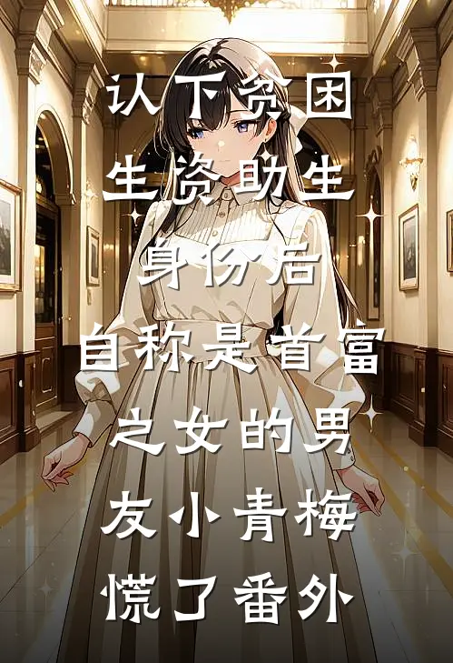 认下贫困生资助生身份后，自称是首富之女的男友小青梅慌了番外