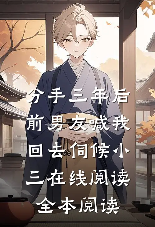 分手三年后，前男友喊我回去伺候小三在线阅读全本阅读