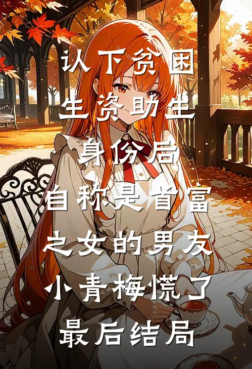 认下贫困生资助生身份后，自称是首富之女的男友小青梅慌了最后结局