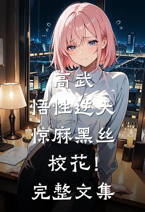 高武：悟性逆天，惊麻黑丝校花！完整文集