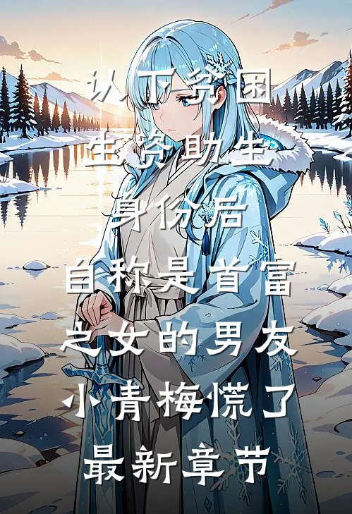 认下贫困生资助生身份后，自称是首富之女的男友小青梅慌了最新章节