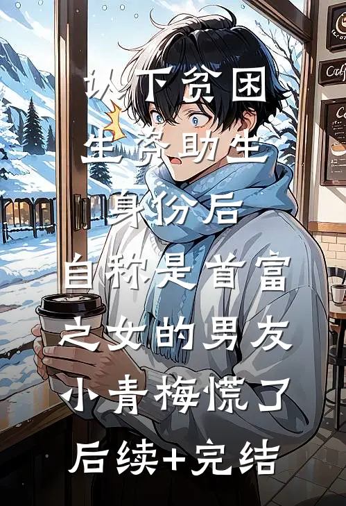 认下贫困生资助生身份后，自称是首富之女的男友小青梅慌了后续+完结