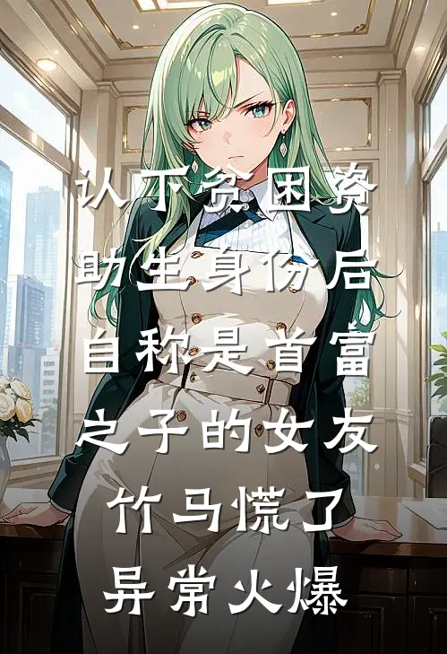 认下贫困资助生身份后，自称是首富之子的女友竹马慌了异常火爆