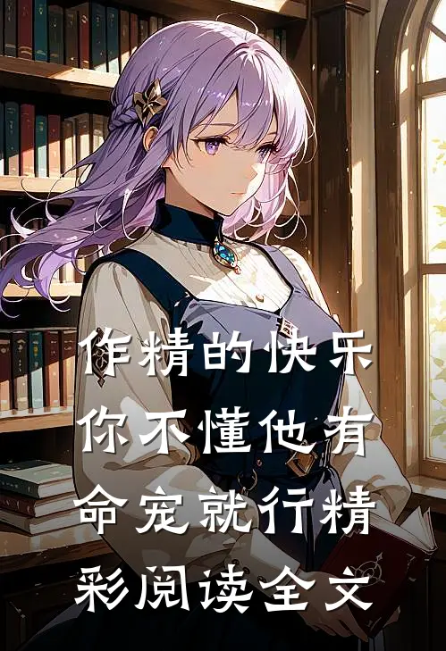 作精的快乐你不懂他有命宠就行精彩阅读全文