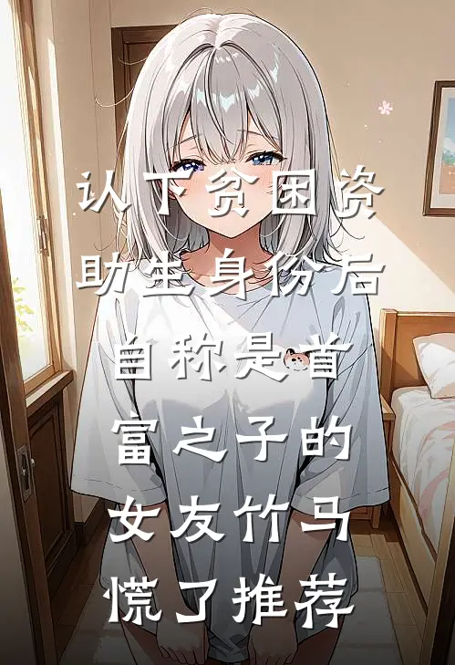 认下贫困资助生身份后，自称是首富之子的女友竹马慌了推荐
