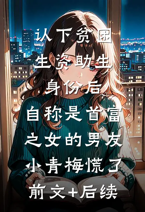 认下贫困生资助生身份后，自称是首富之女的男友小青梅慌了前文+后续