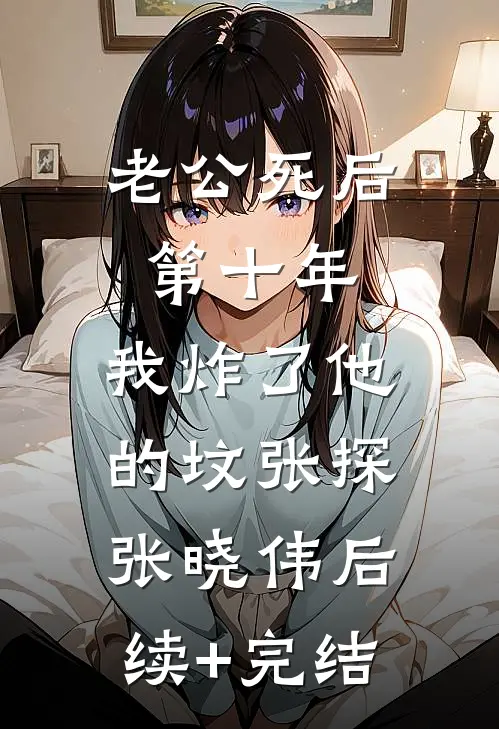 老公死后第十年，我炸了他的坟张探张晓伟后续+完结