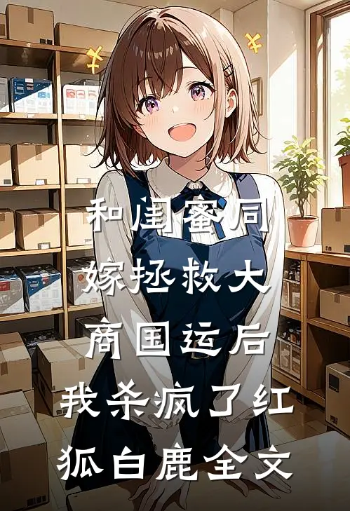 和闺蜜同嫁拯救大商国运后，我杀疯了红狐白鹿全文