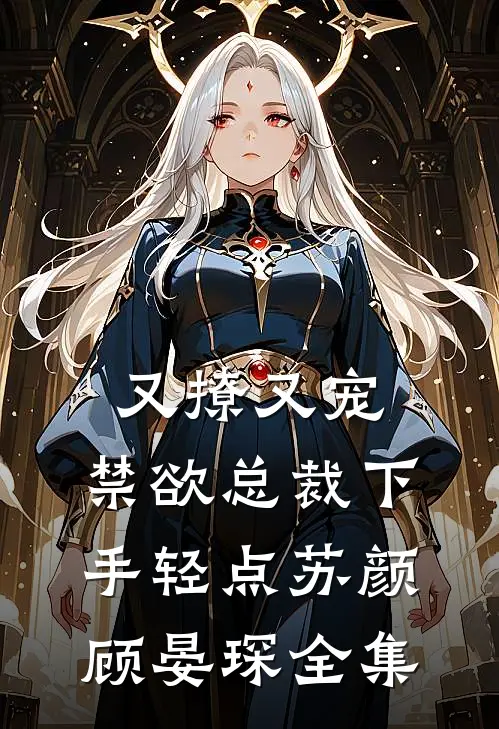又撩又宠，禁欲总裁下手轻点苏颜顾晏琛 全集