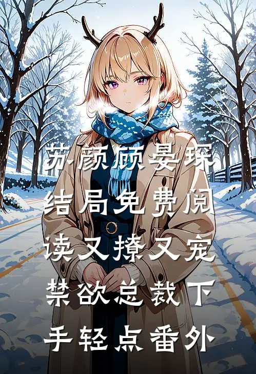 苏颜顾晏琛结局免费阅读又撩又宠，禁欲总裁下手轻点番外