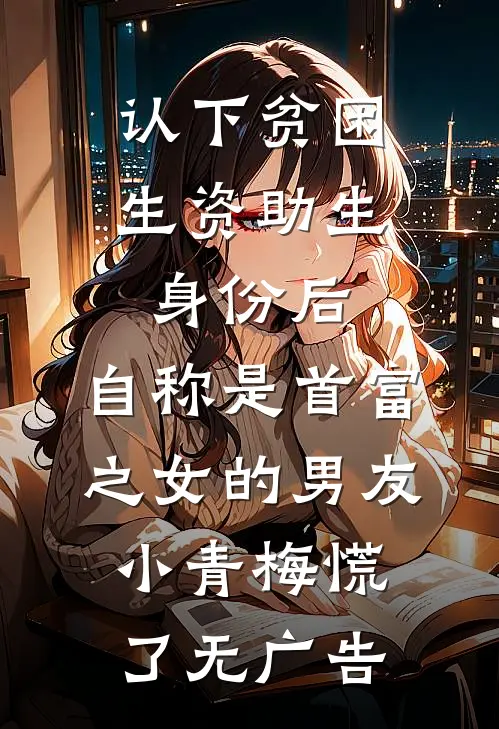 认下贫困生资助生身份后，自称是首富之女的男友小青梅慌了无广告