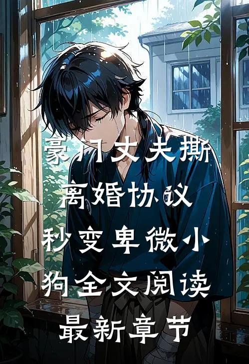豪门丈夫撕离婚协议，秒变卑微小狗全文阅读最新章节