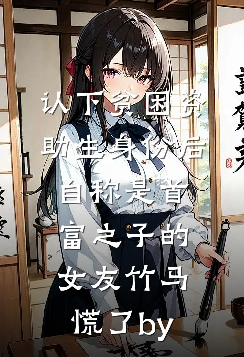 认下贫困资助生身份后，自称是首富之子的女友竹马慌了by