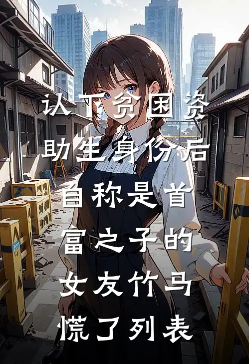 认下贫困资助生身份后，自称是首富之子的女友竹马慌了列表