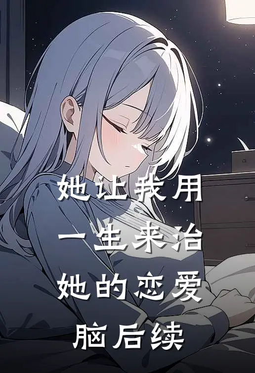 她让我用一生来治，她的恋爱脑后续