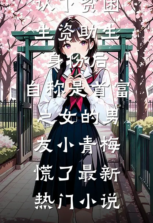 认下贫困生资助生身份后，自称是首富之女的男友小青梅慌了最新热门小说