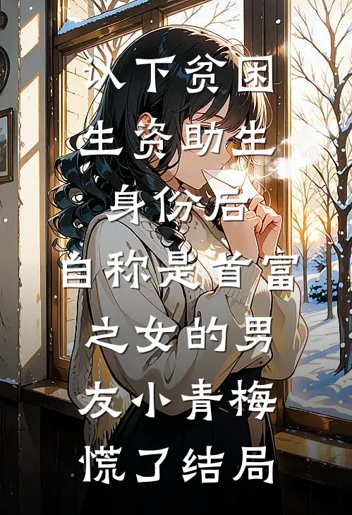 认下贫困生资助生身份后，自称是首富之女的男友小青梅慌了结局