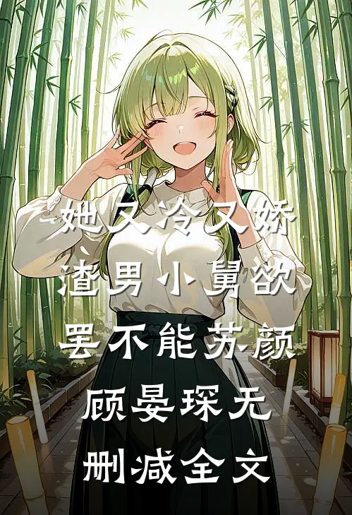 她又冷又娇，渣男小舅欲罢不能苏颜顾晏琛无删减全文