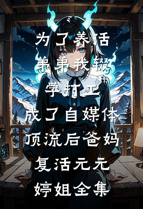 为了养活弟弟我辍学打工，成了自媒体顶流后爸妈复活元元婷姐全集