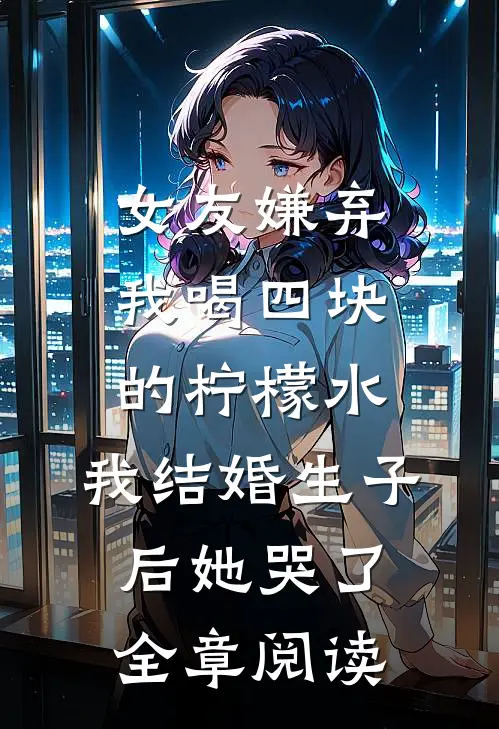 女友嫌弃我喝四块的柠檬水，我结婚生子后她哭了全章阅读