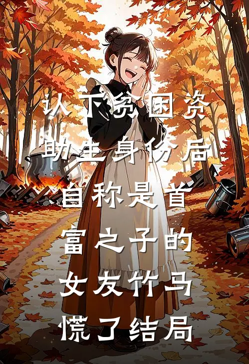 认下贫困资助生身份后，自称是首富之子的女友竹马慌了结局