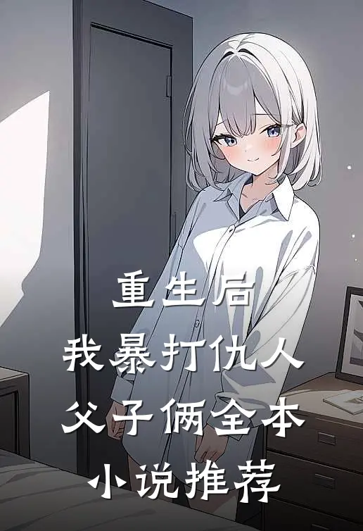 重生后,我暴打仇人父子俩全本推荐