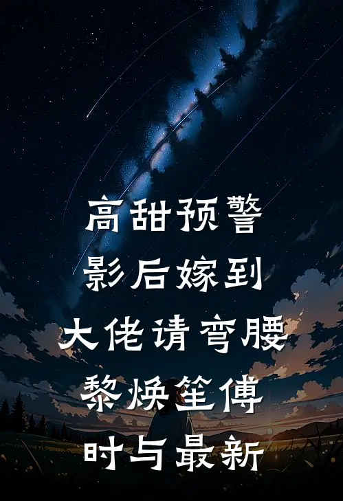 高甜预警：影后嫁到，大佬请弯腰黎焕笙傅时与最新