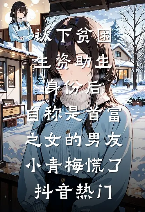 认下贫困生资助生身份后，自称是首富之女的男友小青梅慌了抖音热门