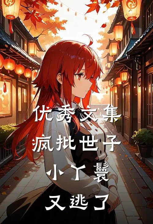 优秀文集疯批世子，小丫鬟又逃了