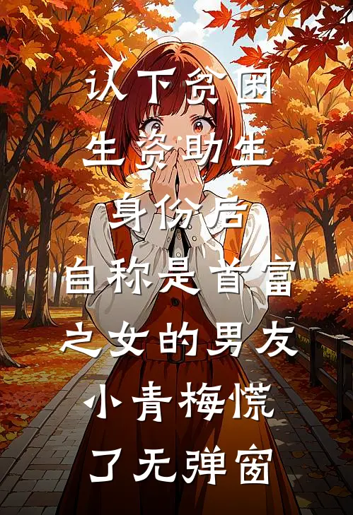 认下贫困生资助生身份后，自称是首富之女的男友小青梅慌了无弹窗