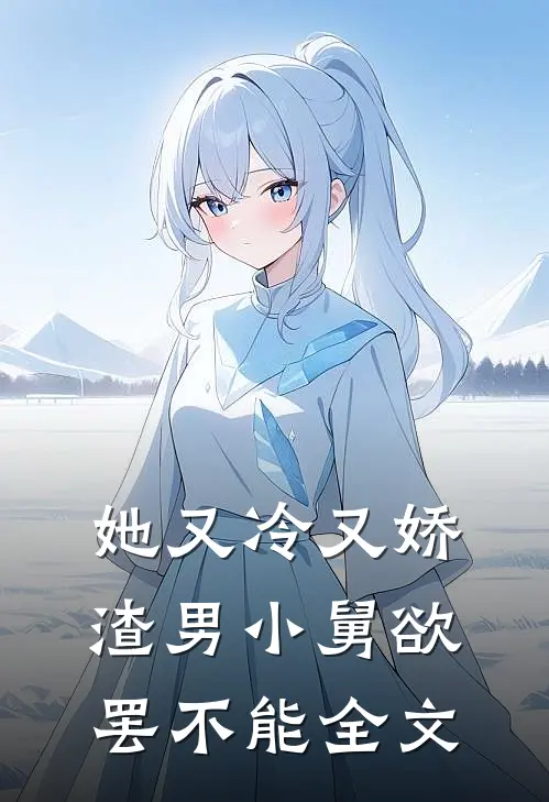她又冷又娇，渣男小舅欲罢不能全文