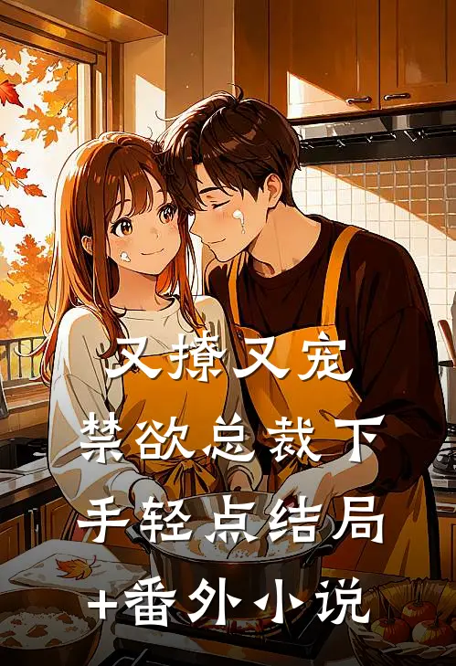 又撩又宠，禁欲总裁下手轻点结局+番外小说