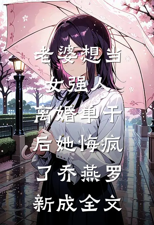 老婆想当女强人，离婚单干后她悔疯了乔燕罗新成全文