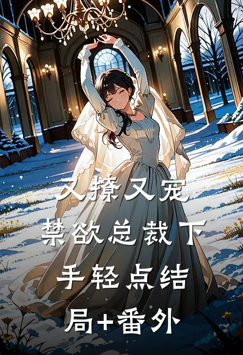 又撩又宠，禁欲总裁下手轻点结局+番外