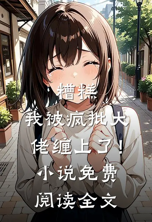 糟糕，我被疯批大佬缠上了！小说免费阅读全文