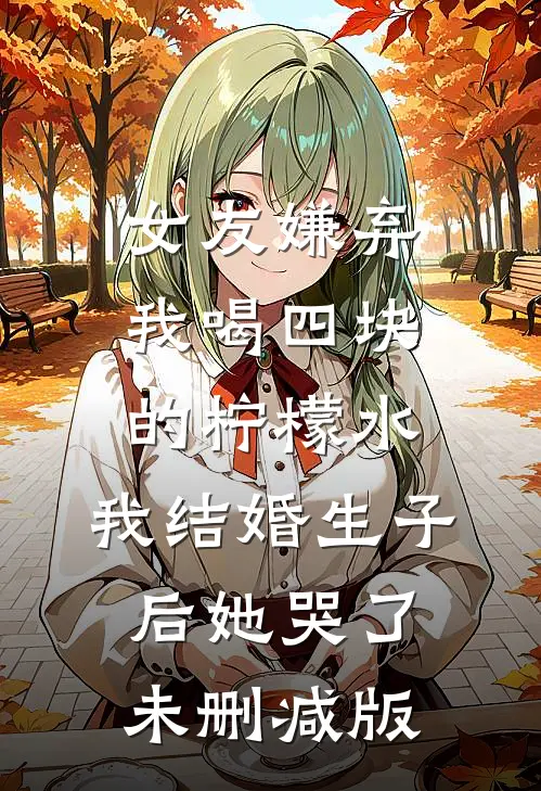 女友嫌弃我喝四块的柠檬水，我结婚生子后她哭了未删减版