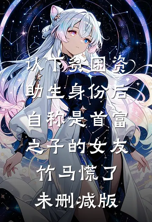 认下贫困资助生身份后，自称是首富之子的女友竹马慌了未删减版