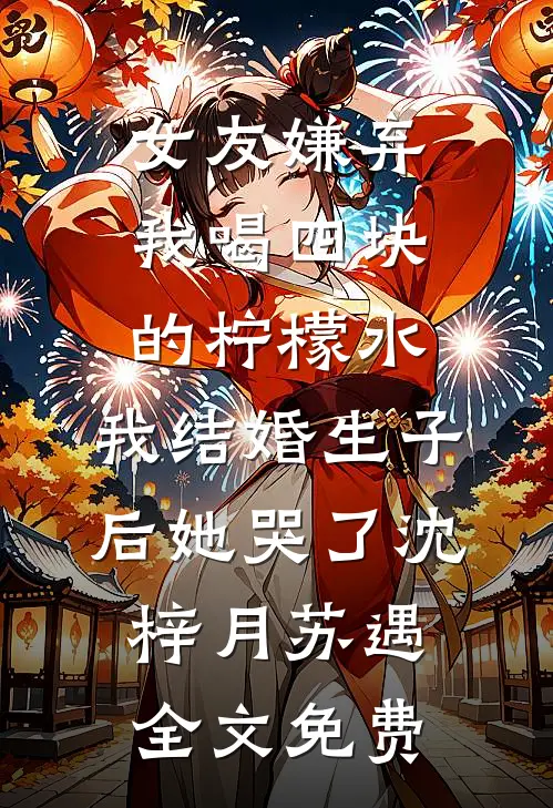 女友嫌弃我喝四块的柠檬水，我结婚生子后她哭了沈梓月苏遇全文免费